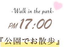-Walk in the park- PM 17:00 『公園でお散歩』
