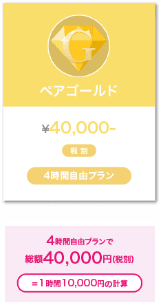ペアゴールド ¥40,000-税別 4時間自由プラン 4時間自由プランで総額40,000円(税別)=１時間10,000円の計算