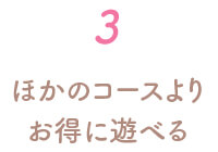 ほかのコースよりお得に遊べる