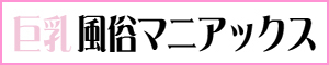 巨乳風俗マニアックス